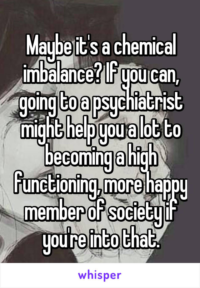 Maybe it's a chemical imbalance? If you can, going to a psychiatrist might help you a lot to becoming a high functioning, more happy member of society if you're into that.