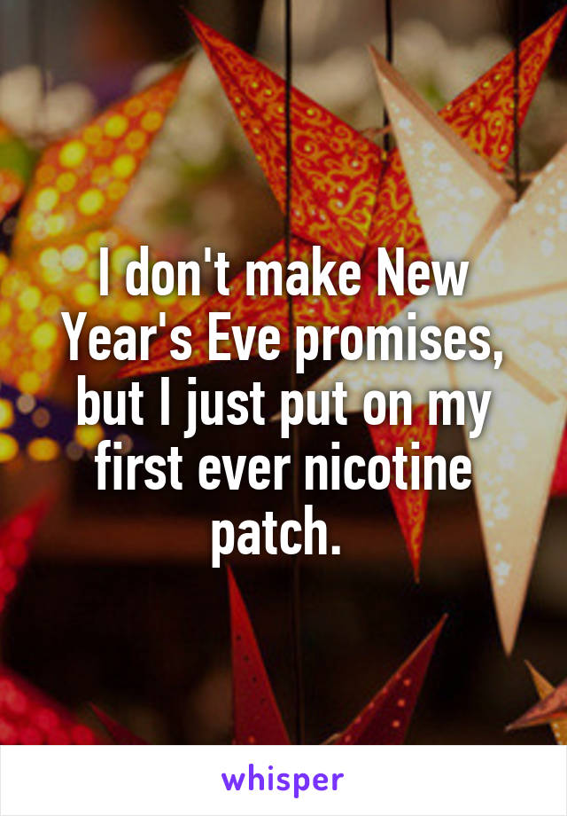 I don't make New Year's Eve promises, but I just put on my first ever nicotine patch. 