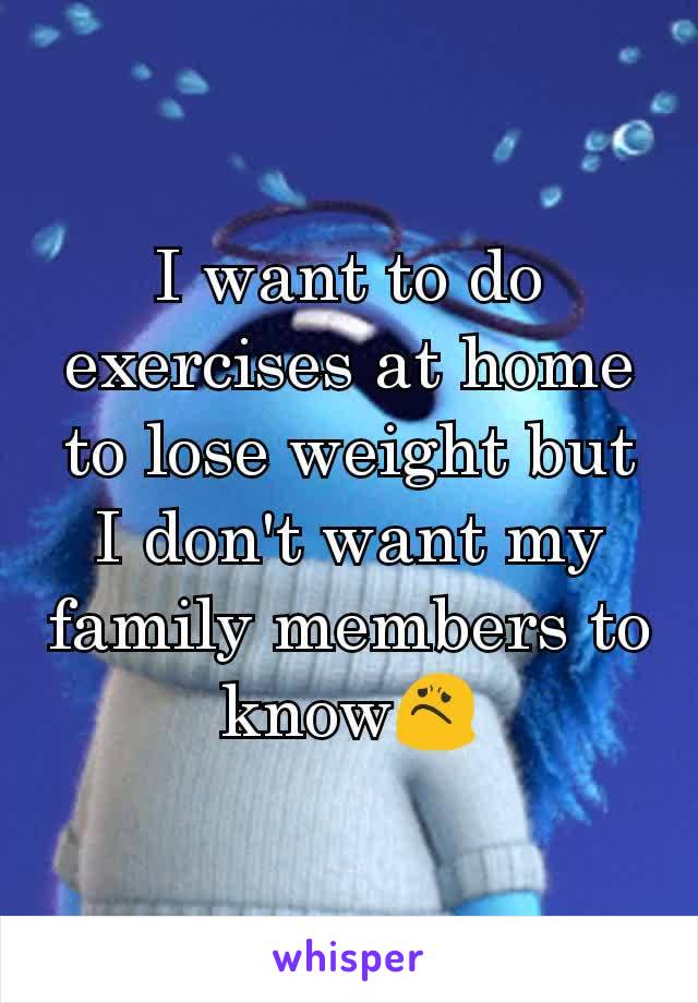 I want to do exercises at home to lose weight but I don't want my family members to know😟