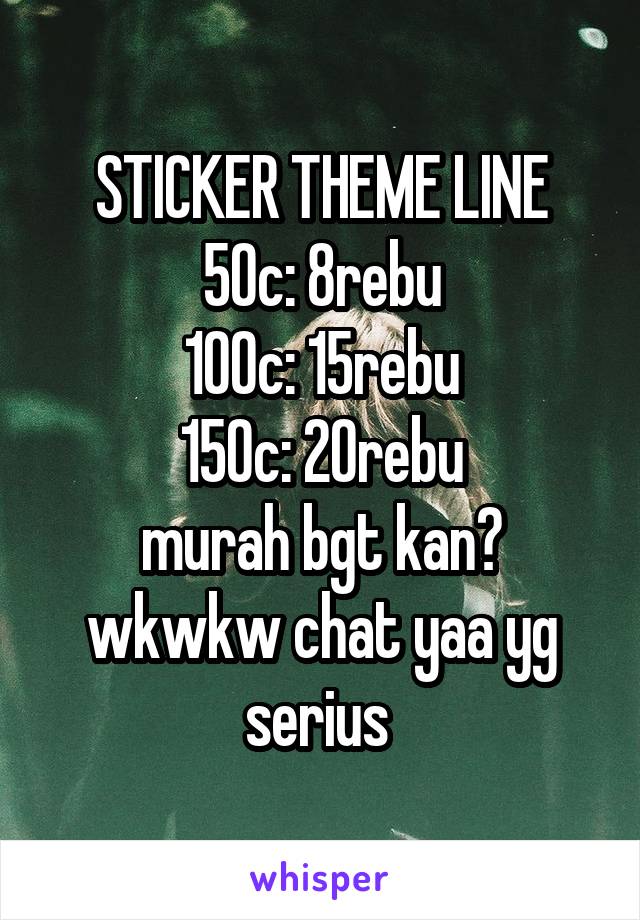 STICKER THEME LINE
50c: 8rebu
100c: 15rebu
150c: 20rebu
murah bgt kan? wkwkw chat yaa yg serius 