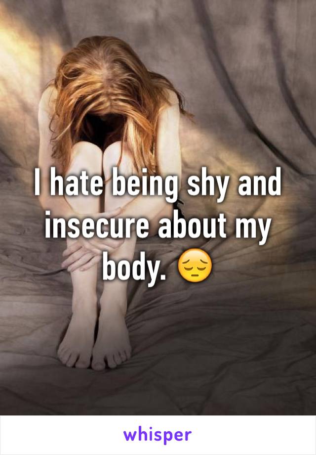 I hate being shy and insecure about my body. 😔