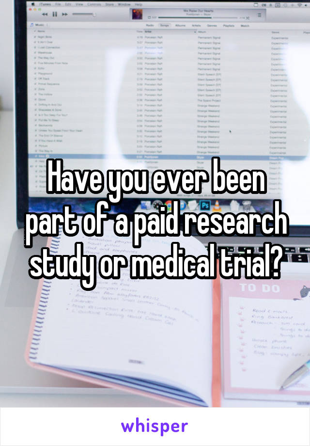 Have you ever been part of a paid research study or medical trial?