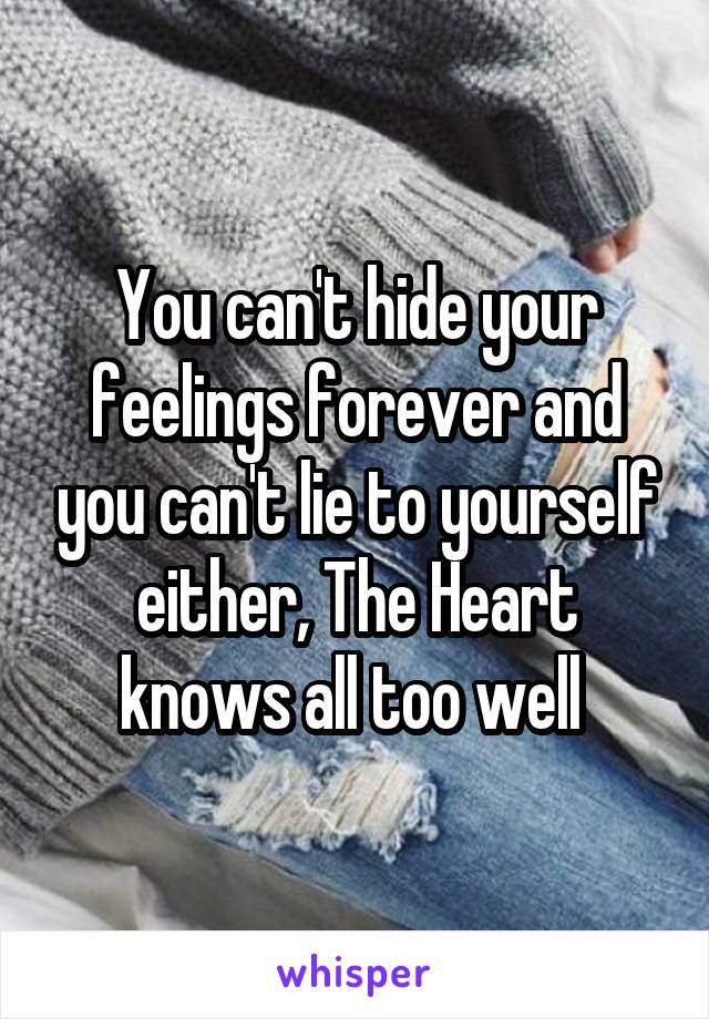 You can't hide your feelings forever and you can't lie to yourself either, The Heart knows all too well 