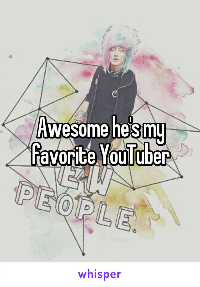 Awesome he's my favorite YouTuber