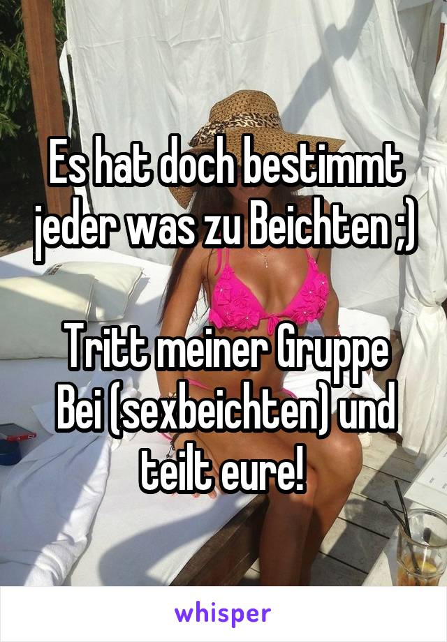 Es hat doch bestimmt jeder was zu Beichten ;) 
Tritt meiner Gruppe Bei (sexbeichten) und teilt eure! 