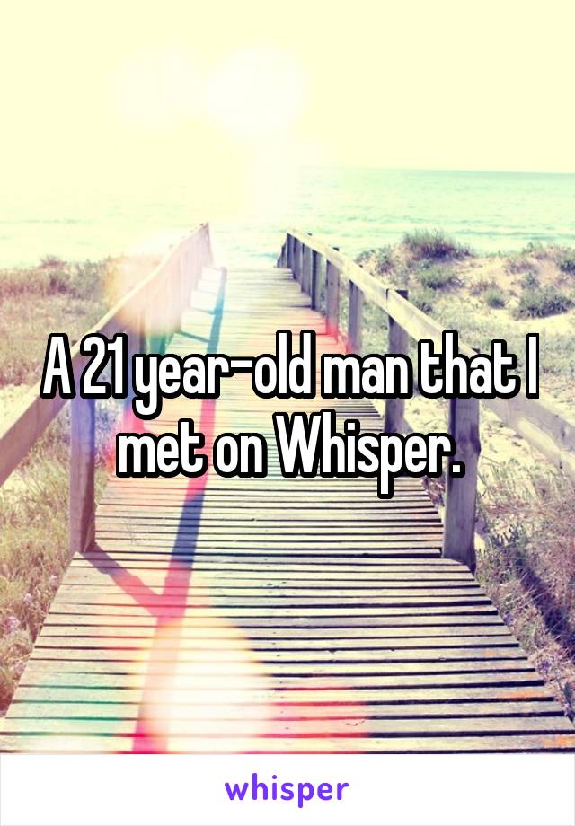 A 21 year-old man that I met on Whisper.