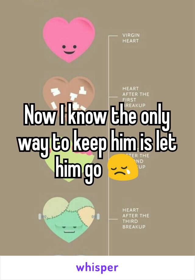 Now I know the only way to keep him is let him go 😢