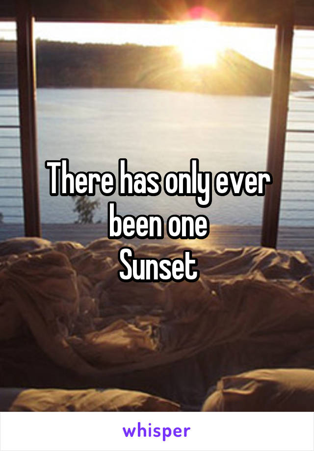 There has only ever been one
Sunset