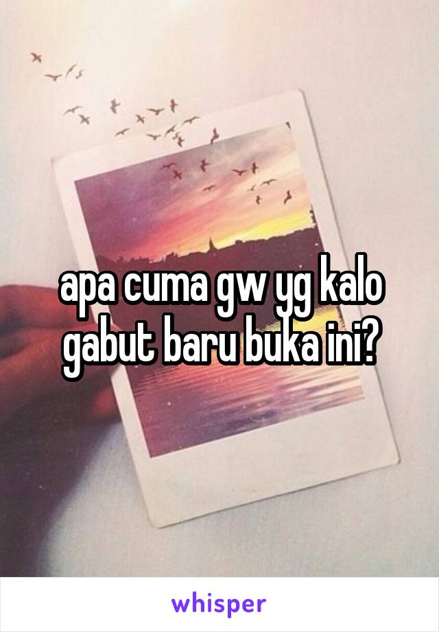 apa cuma gw yg kalo gabut baru buka ini?