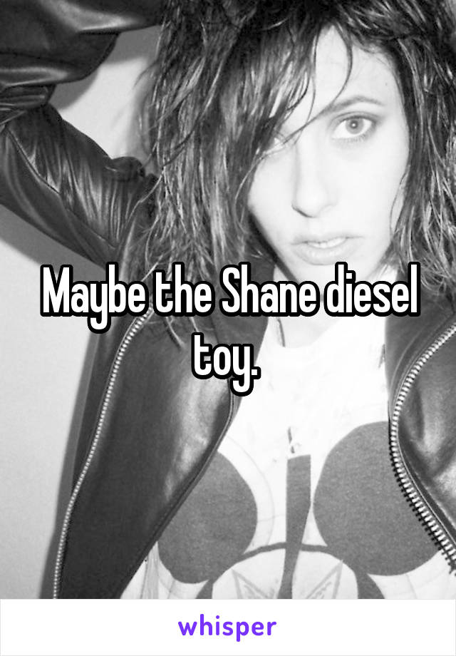 Maybe the Shane diesel toy. 