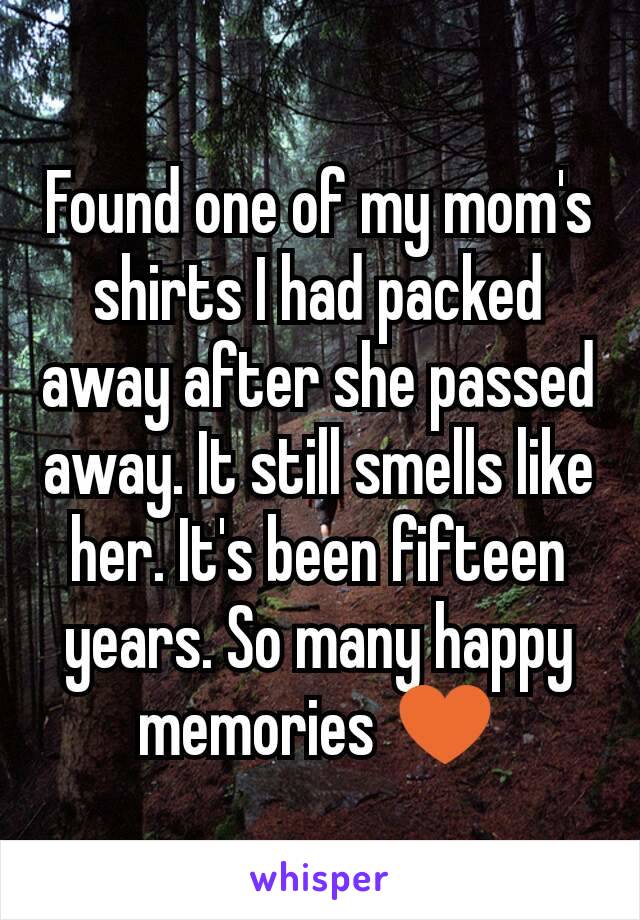 Found one of my mom's shirts I had packed away after she passed away. It still smells like her. It's been fifteen years. So many happy memories ♥