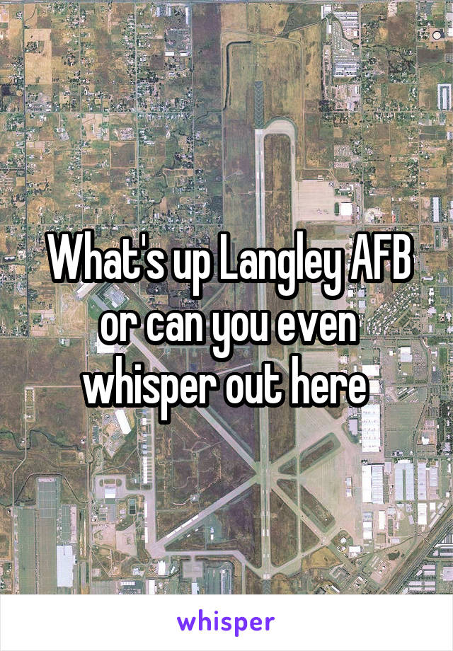 What's up Langley AFB or can you even whisper out here 