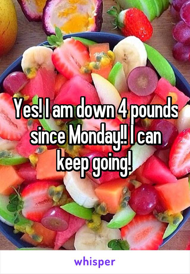 Yes! I am down 4 pounds since Monday!! I can keep going! 