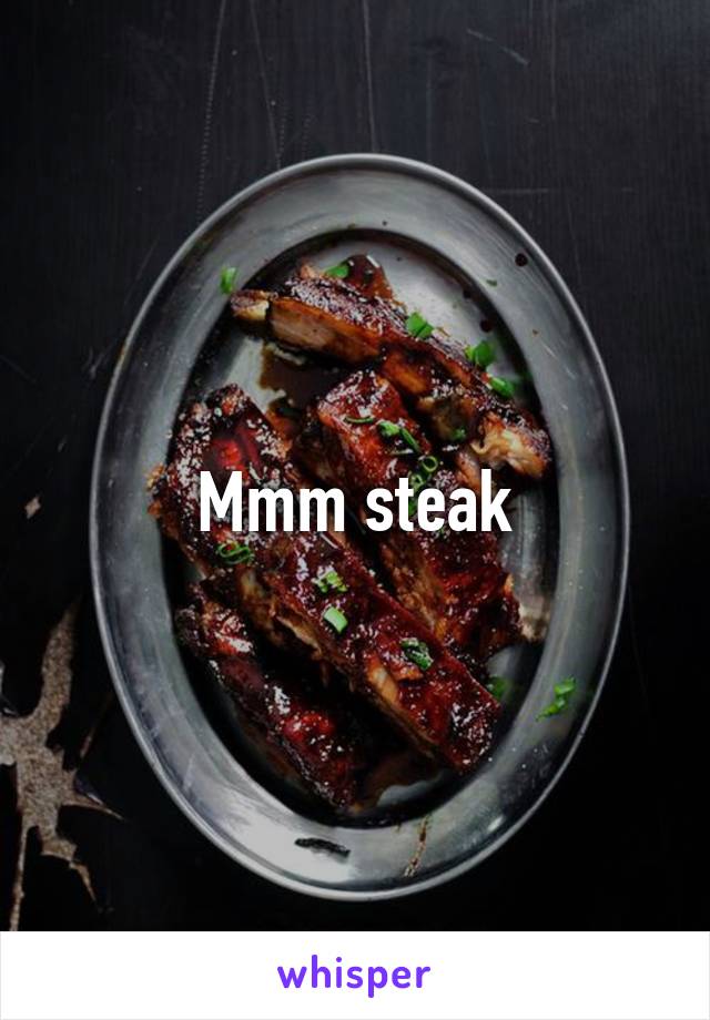 Mmm steak