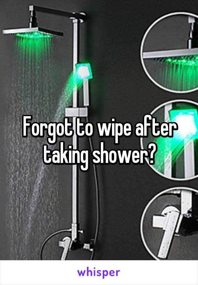 Forgot to wipe after taking shower?