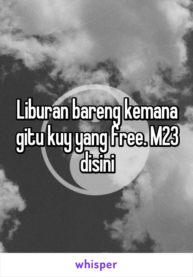 Liburan bareng kemana gitu kuy yang free. M23 disini