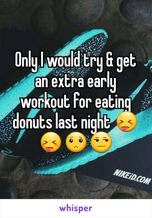 Only I would try & get an extra early workout for eating donuts last night 😝😝🙁😒