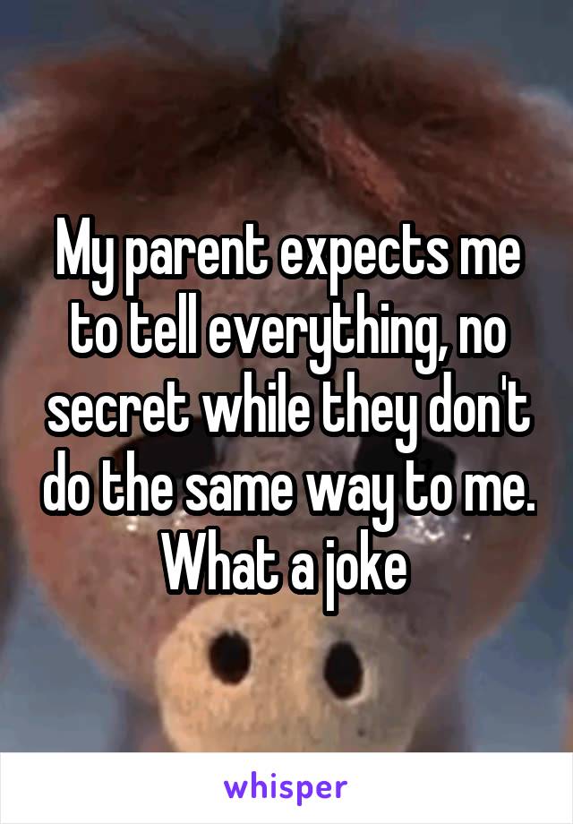 My parent expects me to tell everything, no secret while they don't do the same way to me. What a joke 