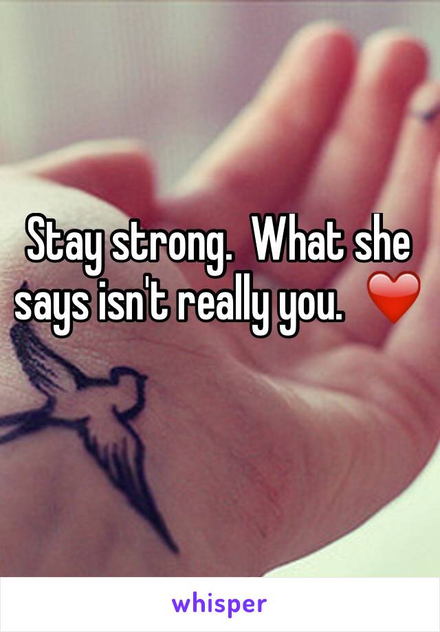 Stay strong.  What she says isn't really you.  ❤️