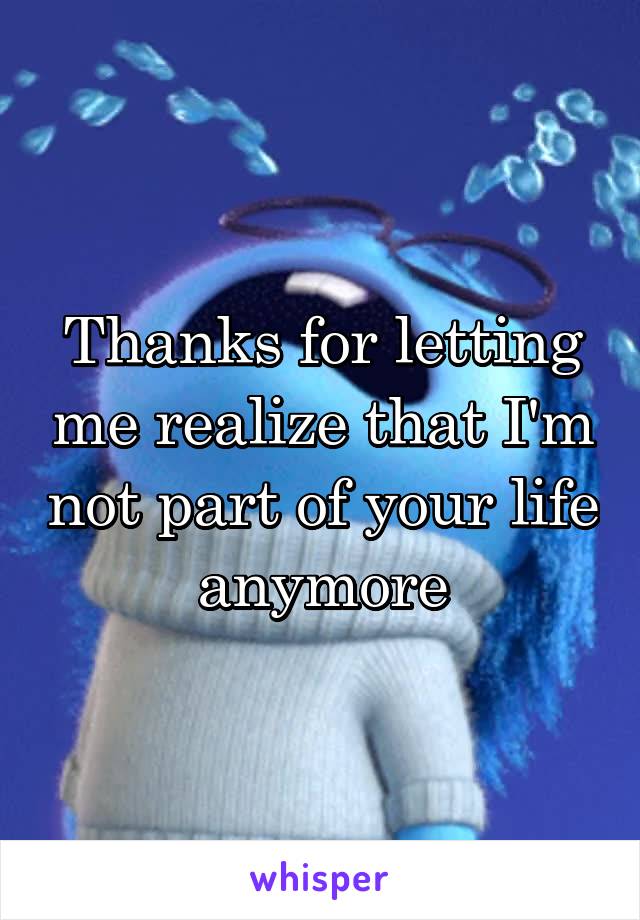 Thanks for letting me realize that I'm not part of your life anymore