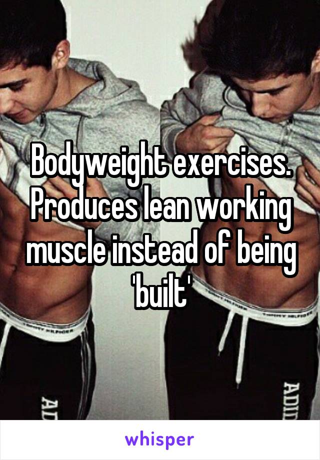 Bodyweight exercises. Produces lean working muscle instead of being 'built'