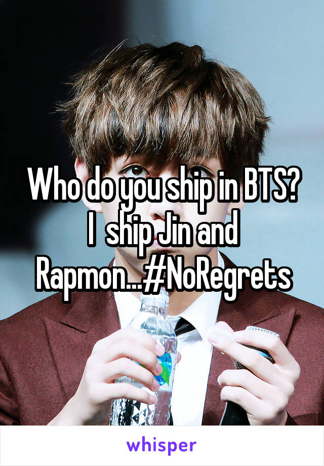 Who do you ship in BTS? I  ship Jin and Rapmon...#NoRegrets