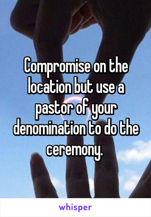 Compromise on the location but use a pastor of your denomination to do the ceremony. 