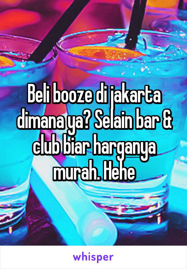 Beli booze di jakarta dimana ya? Selain bar & club biar harganya murah. Hehe