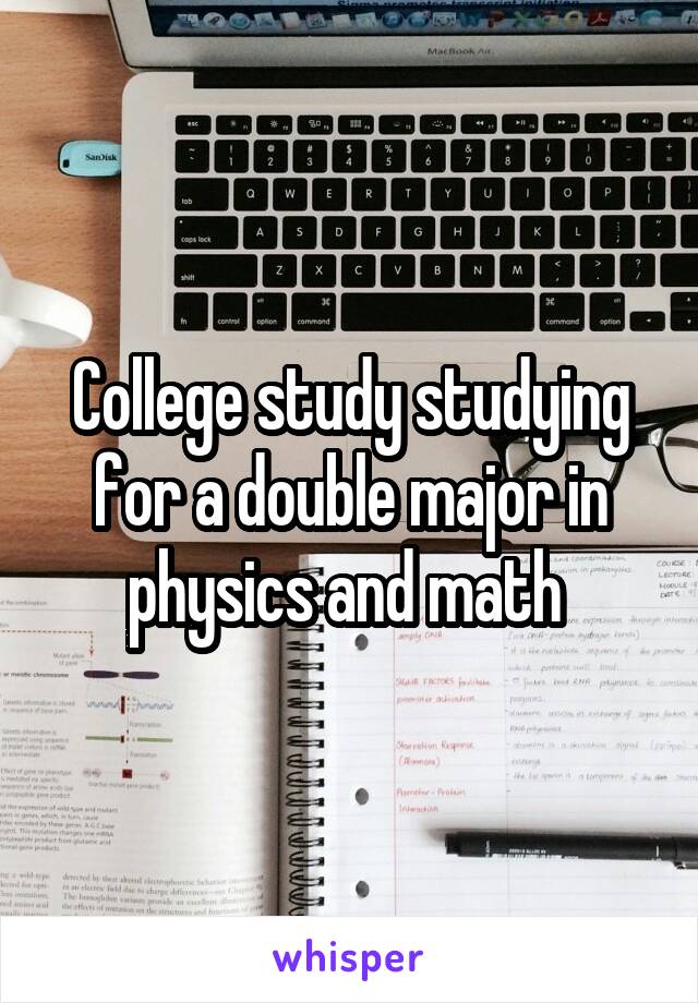 College study studying for a double major in physics and math 