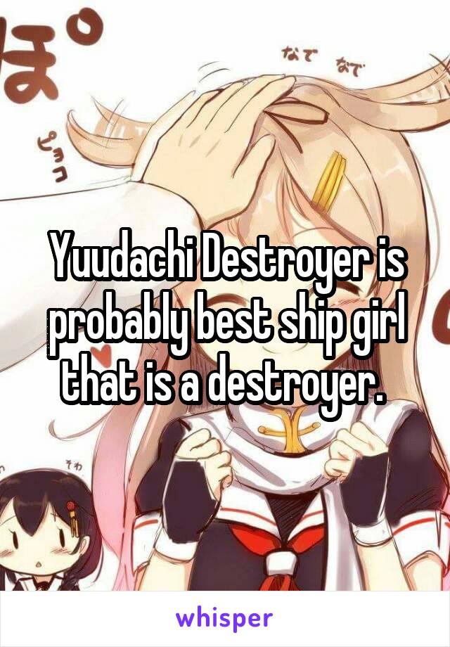 Yuudachi Destroyer is probably best ship girl that is a destroyer. 