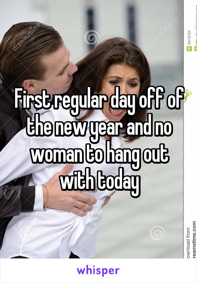 First regular day off of the new year and no woman to hang out with today