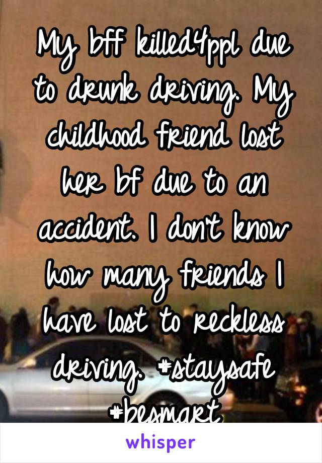 My bff killed4ppl due to drunk driving. My childhood friend lost her bf due to an accident. I don't know how many friends I have lost to reckless driving. #staysafe #besmart