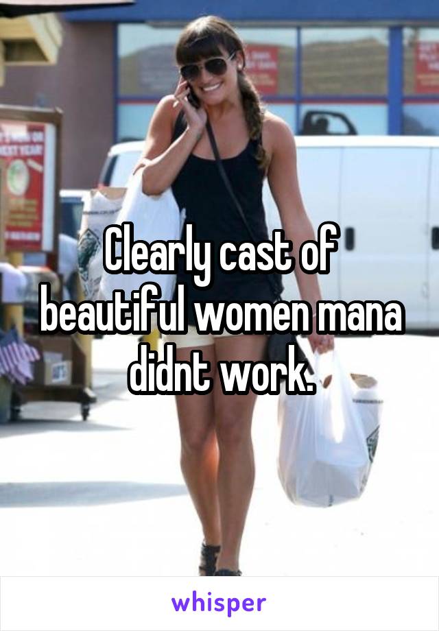 Clearly cast of beautiful women mana didnt work.