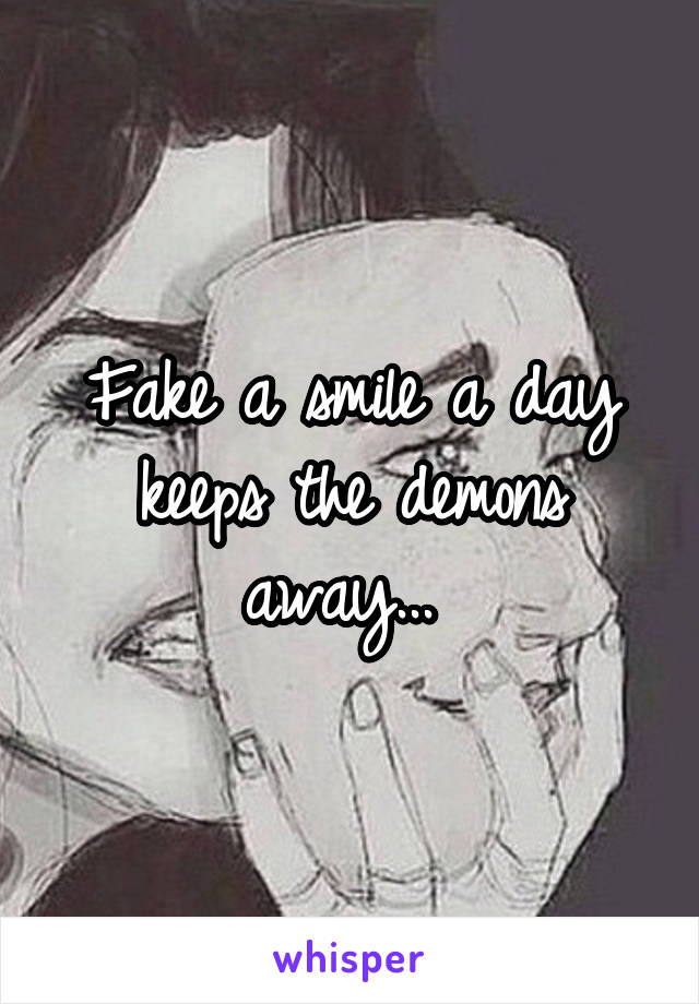 Fake a smile a day keeps the demons away... 