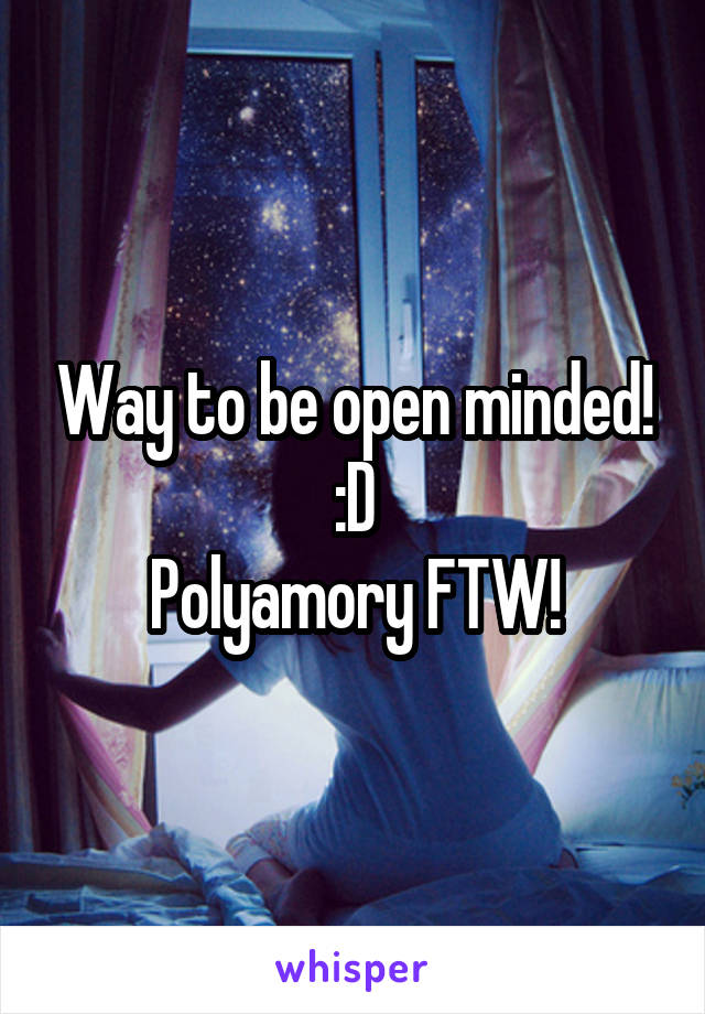 Way to be open minded! :D
Polyamory FTW!