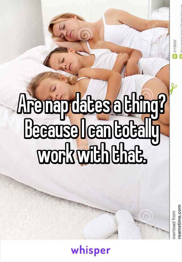 Are nap dates a thing?
Because I can totally work with that.