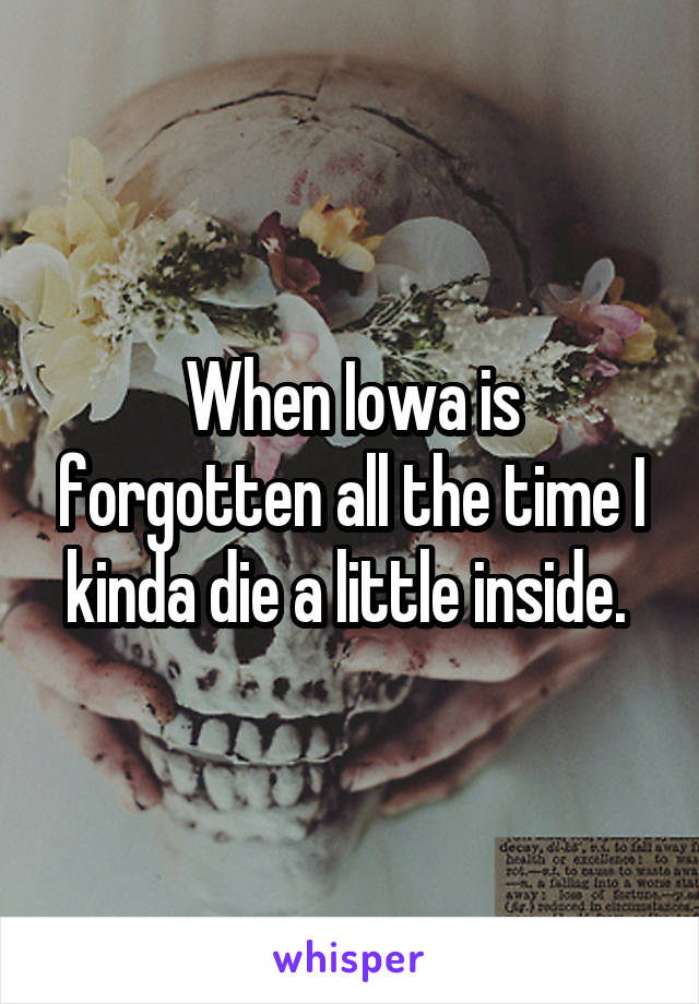 When Iowa is forgotten all the time I kinda die a little inside. 