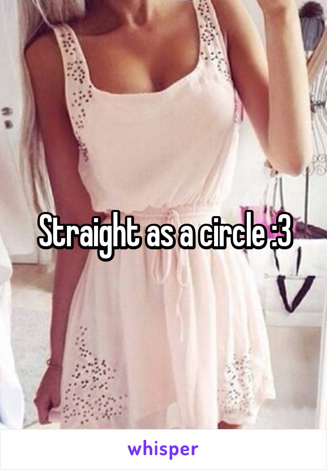 Straight as a circle :3