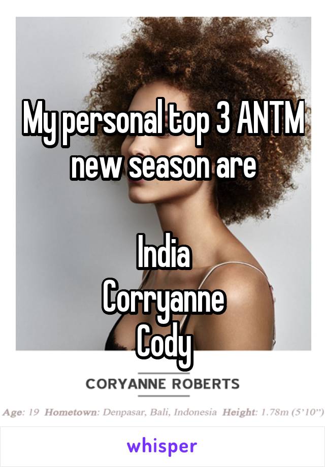 My personal top 3 ANTM new season are
 
India
Corryanne
Cody