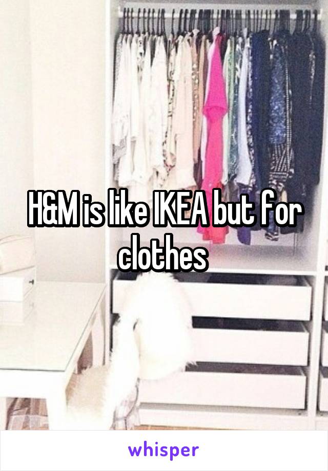 H&M is like IKEA but for clothes 