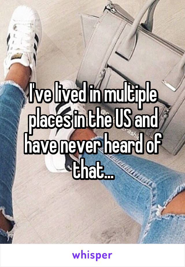 I've lived in multiple places in the US and have never heard of that...