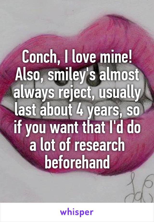 Conch, I love mine!
Also, smiley's almost always reject, usually last about 4 years, so if you want that I'd do a lot of research beforehand