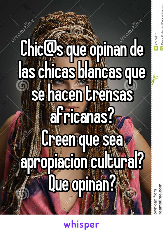 Chic@s que opinan de las chicas blancas que se hacen trensas africanas?
Creen que sea apropiacion cultural? Que opinan?