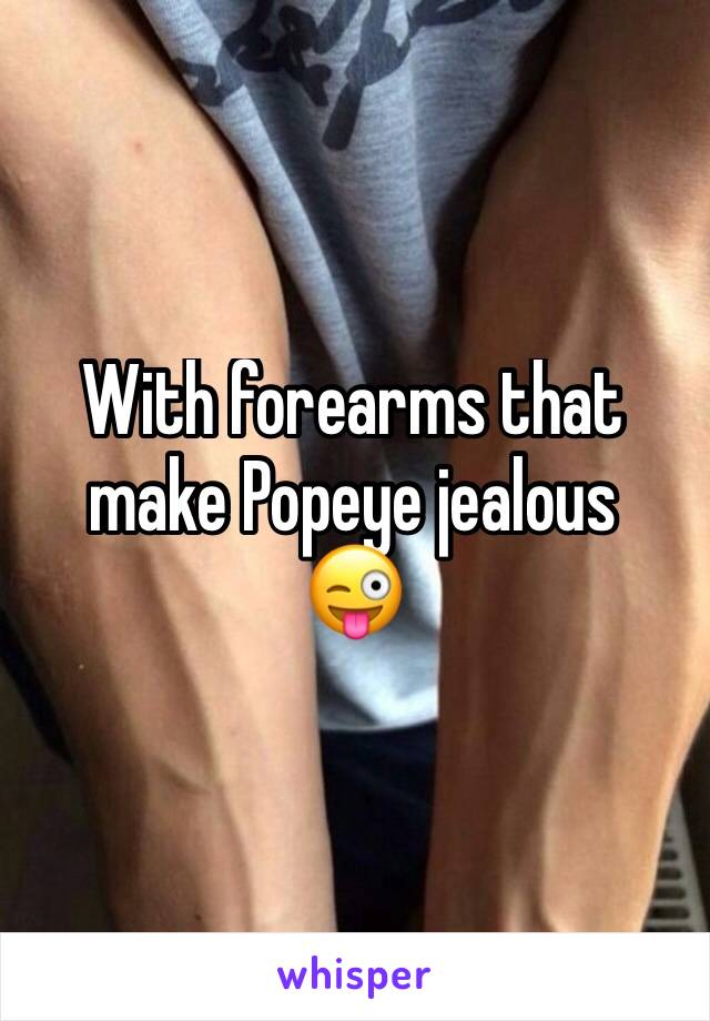 With forearms that make Popeye jealous 
😜