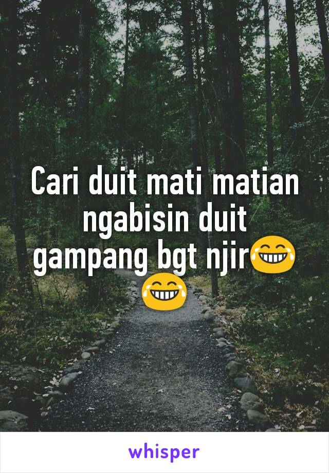 Cari duit mati matian ngabisin duit gampang bgt njir😂😂