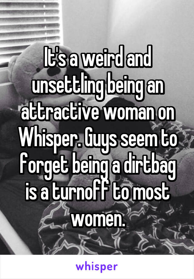 It's a weird and unsettling being an attractive woman on Whisper. Guys seem to forget being a dirtbag is a turnoff to most women.