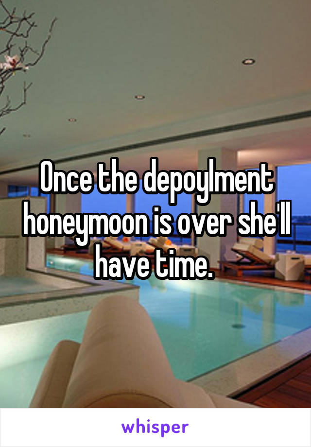 Once the depoylment honeymoon is over she'll have time. 