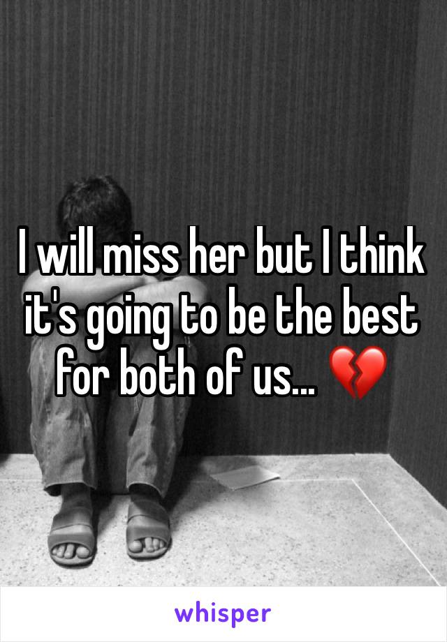 I will miss her but I think it's going to be the best for both of us... 💔