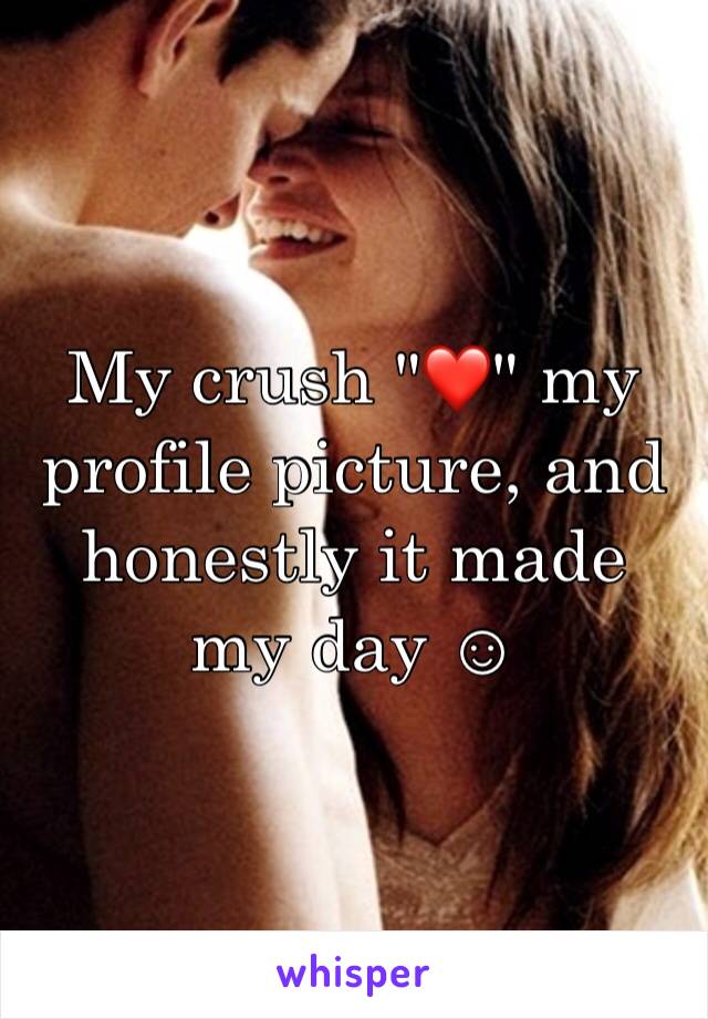 My crush "❤" my profile picture, and honestly it made my day ☺