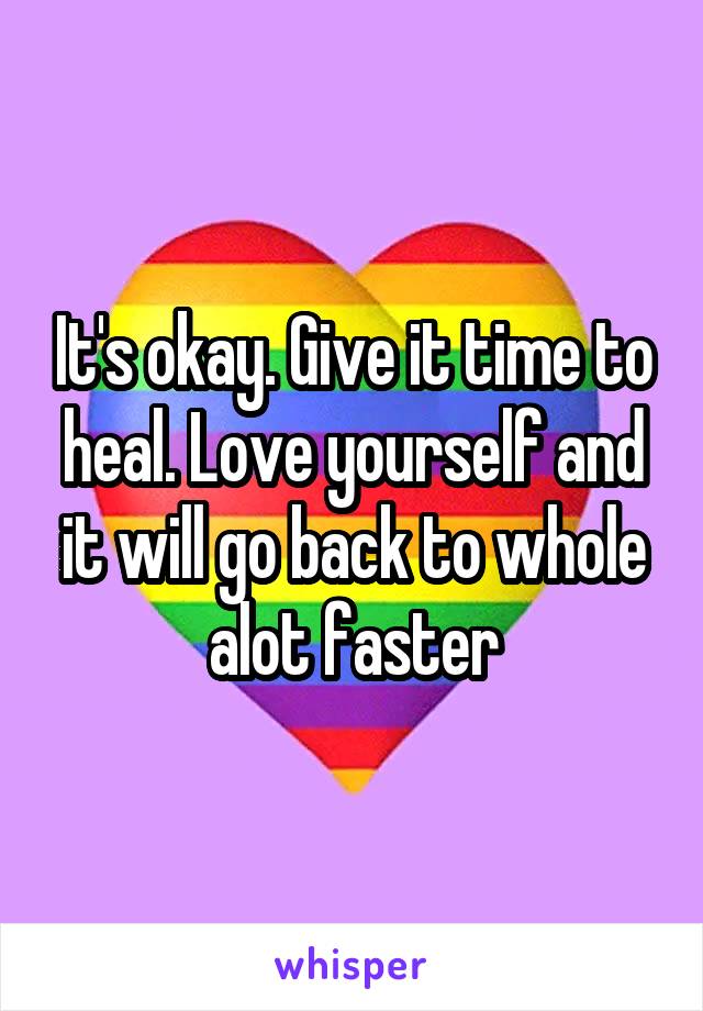 It's okay. Give it time to heal. Love yourself and it will go back to whole alot faster